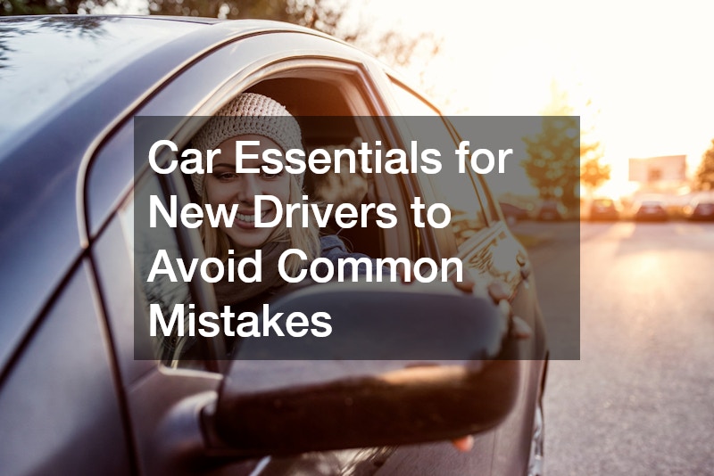 Car Essentials for New Drivers to Avoid Common Mistakes